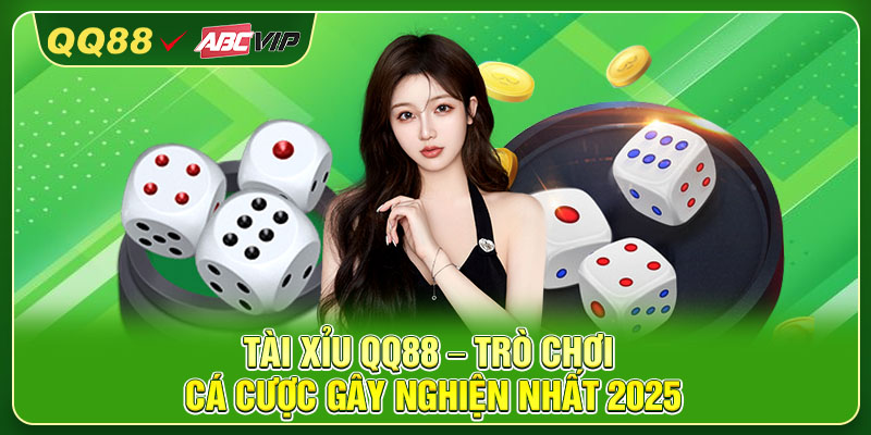 Tài Xỉu QQ88 – Trò Chơi Cá Cược Gây Nghiện Nhất 2025